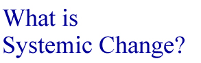 WHAT IS SYSTEMIC CHANGE?